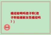 痛经能喝吗孢子粉(孢子粉能缓解女性痛经吗？)
