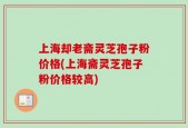 上海却老斋灵芝孢子粉价格(上海斋灵芝孢子粉价格较高)