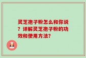 灵芝孢子粉怎么和你说？详解灵芝孢子粉的功效和使用方法？