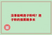 没事能喝孢子粉吗？孢子粉的保质期多长