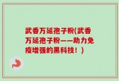 武香万延孢子粉(武香万延孢子粉——助力免疫增强的黑科技！)