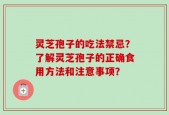 灵芝孢子的吃法禁忌？了解灵芝孢子的正确食用方法和注意事项？