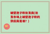 破壁孢子粉批发商(批发市场上破壁孢子粉的供应商是谁？)