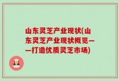 山东灵芝产业现状(山东灵芝产业现状概览——打造优质灵芝市场)