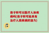 孢子粉可以医疗人体疾病吗(孢子粉可能具有治疗人类疾病的潜力)