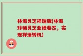 林海灵芝祥瑞版(林海珍稀灵芝业绩斐然，实现祥瑞转机)