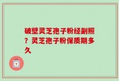 破壁灵芝孢子粉经副照？灵芝孢子粉保质期多久
