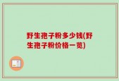 野生孢子粉多少钱(野生孢子粉价格一览)