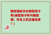糖尿病能否吃破壁孢子粉(破壁孢子粉与糖尿病：饮食上的正确选择？)