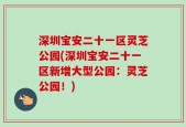 深圳宝安二十一区灵芝公园(深圳宝安二十一区新增大型公园：灵芝公园！)