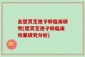 去壁灵芝孢子粉临床研究(壁灵芝孢子粉临床效果研究分析)