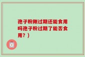 孢子粉刚过期还能食用吗孢子粉过期了能否食用？)