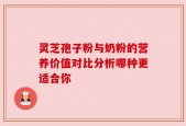 灵芝孢子粉与奶粉的营养价值对比分析哪种更适合你