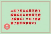 二阳了可以吃灵芝孢子胶囊吗可以食用灵芝孢子胶囊吗？二阳了患者需了解的饮食常识)