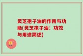 灵芝孢子油的作用与功能(灵芝孢子油：功效与用途简述)