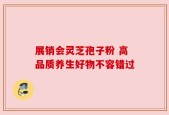 展销会灵芝孢子粉 高品质养生好物不容错过