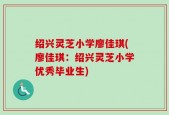 绍兴灵芝小学廖佳琪(廖佳琪：绍兴灵芝小学优秀毕业生)