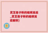 灵芝孢子粉的眩暝反应_灵芝孢子粉的眩暝反应解析)