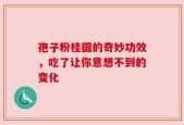 孢子粉桂圆的奇妙功效，吃了让你意想不到的变化