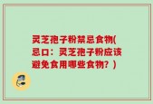 灵芝孢子粉禁忌食物(忌口：灵芝孢子粉应该避免食用哪些食物？)