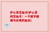 护心灵芝仙子(护心灵的芝仙子：一个赋予健康与长寿的仙女)