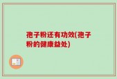 孢子粉还有功效(孢子粉的健康益处)