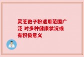 灵芝孢子粉适用范围广泛 对多种健康状况或有积极意义