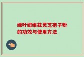 绿叶纽维兹灵芝孢子粉的功效与使用方法