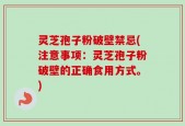 灵芝孢子粉破壁禁忌(注意事项：灵芝孢子粉破壁的正确食用方式。)