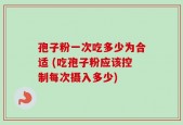 孢子粉一次吃多少为合适 (吃孢子粉应该控制每次摄入多少)