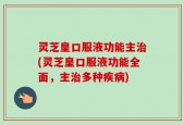 灵芝皇口服液功能主治(灵芝皇口服液功能全面，主治多种疾病)