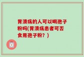 胃溃疡的人可以喝孢子粉吗(胃溃疡患者可否食用孢子粉？)