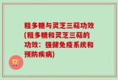 粗多糖与灵芝三萜功效(粗多糖和灵芝三萜的功效：强健免疫系统和预防疾病)