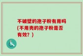 不破壁的孢子粉有用吗(不用壳的孢子粉是否有效？)