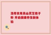 浩哥食用高山灵芝孢子粉 开启健康养生新体验