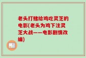 老头打赌给鸡吃灵芝的电影(老头为鸡下注灵芝大战——电影剧情改编)