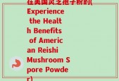 在美国灵芝孢子粉的(Experience the Health Benefits of American Reishi Mushroom Spore Powder)