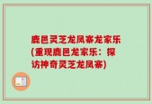 鹿邑灵芝龙凤寨龙家乐(重现鹿邑龙家乐：探访神奇灵芝龙凤寨)