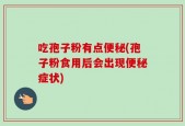吃孢子粉有点便秘(孢子粉食用后会出现便秘症状)