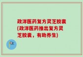 政洋医药复方灵芝胶囊(政洋医药推出复方灵芝胶囊，有助养生)