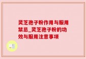 灵芝孢子粉作用与服用禁忌_灵芝孢子粉的功效与服用注意事项