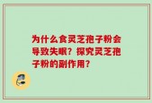 为什么食灵芝孢子粉会导致失眠？探究灵芝孢子粉的副作用？
