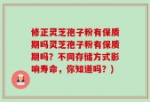 修正灵芝孢子粉有保质期吗灵芝孢子粉有保质期吗？不同存储方式影响寿命，你知道吗？)