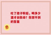 吃了孢子粉后，喝多少酒才会致命？你想不到的答案
