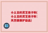 小土丑的灵芝孢子粉(小土丑的灵芝孢子粉：天然健康护益品)