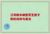 江苏椴木破壁灵芝孢子粉的功效与用法