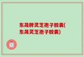 东晟牌灵芝孢子胶囊(东晟灵芝孢子胶囊)