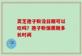 灵芝孢子粉没日期可以吃吗？孢子粉保质期多长时间