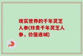 现实世界的千年灵芝 人参(珍贵千年灵芝人参，价值连城)