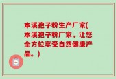 本溪孢子粉生产厂家(本溪孢子粉厂家，让您全方位享受自然健康产品。)